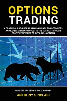 Paperback OPTIONS TRADING: A Crash Course Guide to Making Money for Beginners and Experts: How to Invest in the Market through Profit Strategies to Buy and Sell ... Financial Freedom through Stock Investments) Book