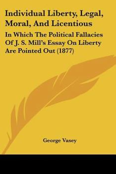 Paperback Individual Liberty, Legal, Moral, And Licentious: In Which The Political Fallacies Of J. S. Mill's Essay On Liberty Are Pointed Out (1877) Book