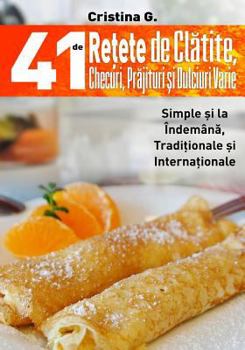 Paperback 41 de Retete de Clatite, Checuri, Prajituri si Dulciuri Varie: Clatite Pufoase, Checuri de Post si alte Prajituri Simple [Romanian] Book