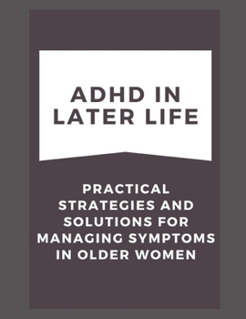 Paperback ADHD in Later Life: Practical Strategies and Solutions for Managing Symptoms in Older Women Book
