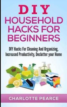 Paperback DIY Household Hacks for Beginners: DIY Hacks For Cleaning And Organizing, Increased Productivity, Declutter your Home Book