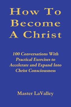 Paperback How To Become A Christ: 100 Conversations With Practical Exercises to Accelerate and Expand Into Christ Consciousness Book