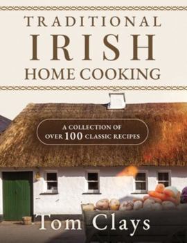TRADITIONAL IRISH HOME COOKING: A COLLECTION OF OVER 100 CLASSIC RECIPES
