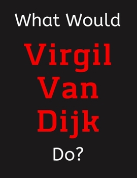 Paperback What Would Virgil Van Dijk Do?: Virgil van Dijk Notebook/ Journal/ Notepad/ Diary For Women, Men, Girls, Boys, Fans, Supporters, Teens, Adults and Kid Book