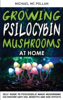 Paperback Growing Psilocybin Mushrooms at Home: Self-Guide to Psychedelic Magic Mushrooms Cultivation and Safe Use, Benefits and Side Effects. The Healing Power Book