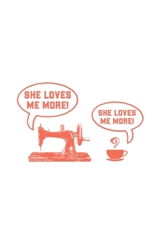 She Loves Me More! She Loves Me More!: Sewing Machine Journal | Notebook | Workbook For Tailoring, Needlework And Knitting Humor Fan - 6x9 - 120 Dot Grid Pages