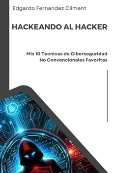 Hackeando al Hacker: Mis 10 Técnicas de Ciberseguridad No Convencionales Favoritas (Spanish Edition)