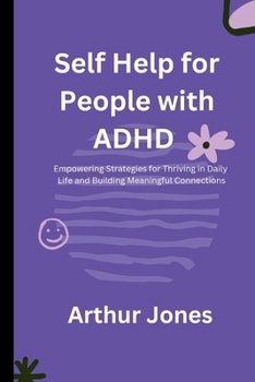 Paperback Self Help for People with ADHD: Empowering Strategies for Thriving in Daily Life and Building Meaningful Connections Book