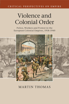 Violence and Colonial Order: Police, Workers and Protest in the European Colonial Empires, 1918-1940 - Book  of the Critical Perspectives on Empire