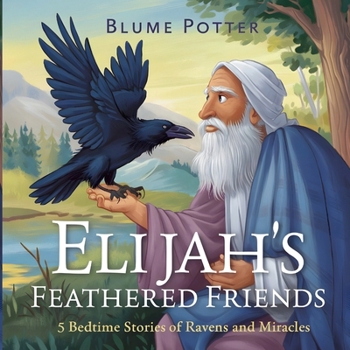Elijah's Feathered Friends: 5 Bedtime Stories of Ravens and Miracles (Bible Animal Bedtime Stories for Kids)