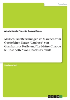 Mensch-Tier-Beziehungen im Märchen vom Gestiefelten Kater. "Cagliuso" von Giambattista Basile und "Le Maître Chat ou le Chat botté" von Charles Perrau