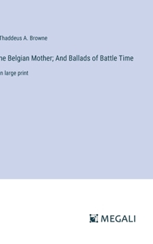he Belgian Mother; And Ballads of Battle Time: in large print