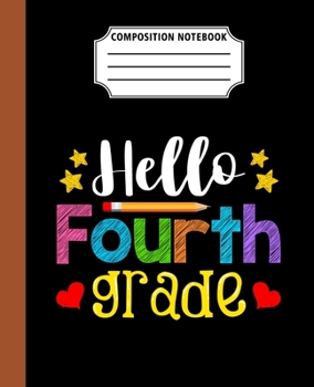 Composition Notebook Hello Fourth Grade: First Day Gift Back To School Cool Journal Notebook For Students And Teacher Great Wide Ruled 110 Pages 7.5" x 9.25" Dimension