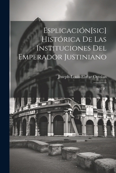 Paperback Esplicación[sic] Histórica De Las Instituciones Del Emperador Justiniano: (607 P.) [Spanish] Book