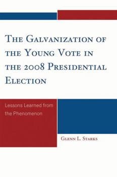 The Galvanization of the Young Vote in the 2008 Presidential Election: Lessons Learned from the Phenomenon