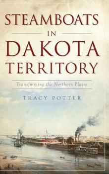 Steamboats in Dakota Territory: Transforming the Northern Plains - Book  of the Transportation