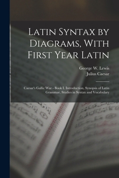Paperback Latin Syntax by Diagrams, With First Year Latin: Caesar's Gallic War - Book I. Introduction, Synopsis of Latin Grammar, Studies in Syntax and Vocabula Book