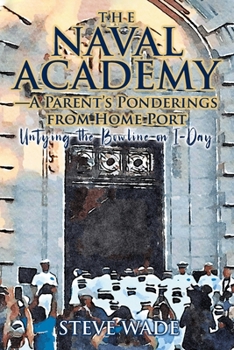 Paperback The Naval Academy - A Parent's Ponderings from Home Port: Untying the Bowline on I-Day Book