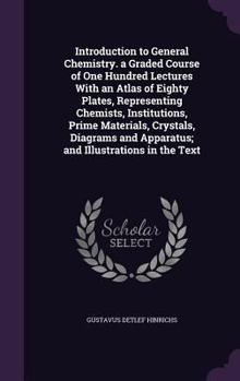 Hardcover Introduction to General Chemistry. a Graded Course of One Hundred Lectures With an Atlas of Eighty Plates, Representing Chemists, Institutions, Prime Book