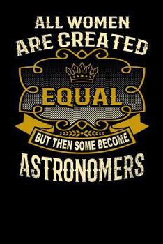 Paperback All Women Are Created Equal But Then Some Become Astronomers: Funny 6x9 Astronomer Notebook Book