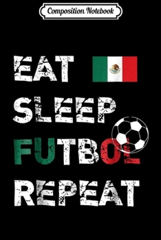 Composition Notebook: Eat Sleep Futbol Repeat Mexico Soccer Team Fan  Journal/Notebook Blank Lined Ruled 6x9 100 Pages