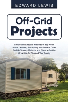 Paperback Off-Grid Projects: Simple and Effective Methods of Top-Notch Home Defense, Stockpiling, and Several Other SelfSufficiency Methods and Pla Book