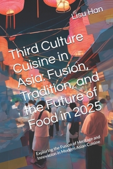 Third Culture Cuisine in Asia: Fusion, Tradition, and the Future of Food in 2025: Exploring the Fusion of Heritage and Innovation in Modern Asian Cuisine