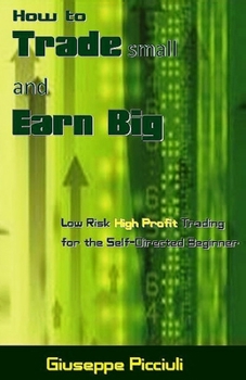 Paperback How to Trade small and Earn Big: Low Risk High Profit Trading for the Self-Directed Beginner Book