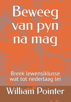 Beweeg van pyn na mag: Breek lewensiklusse wat tot nederlaag lei (Afrikaans Edition)