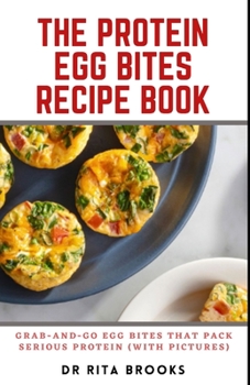 Paperback The Protein Egg Bites Recipe Book: Grab-and-Go Egg Bites That Pack Serious Protein (with Pictures) Book