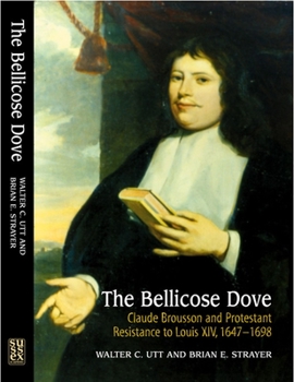 Hardcover The Bellicose Dove: Claude Brousson and Protestant Resistance to Louis X1v, 1647-1698 Book