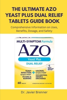 Paperback The Ultimate AZO Yeast Plus Dual Relief Tablets Guide Book: Comprehensive Information on Uses, Benefits, Dosage, and Safety Book