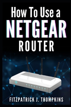 HOW TO USE A NETGEAR ROUTER: Mastering Your Home Network: A Comprehensive Guide