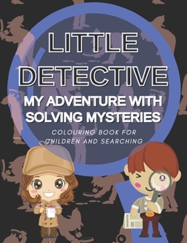 Little Detective My Adventure with Solving Mysteries Colouring Book for Children and Searching: Happy Coloring and Spying Books for Kids Boys and Girls for Small Agents all Ages