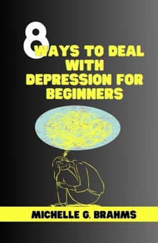8 WAYS TO DEAL WITH DEPRESSION FOR BEGINNERS: Comprehensive guide to stop overthinking things, relieve yourself from unnecessary stress, reduce anxiety and drop yourself back into life