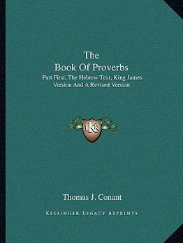 Paperback The Book Of Proverbs: Part First; The Hebrew Text, King James Version And A Revised Version Book