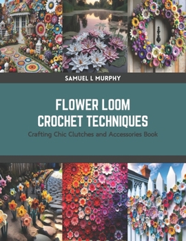 Paperback Flower Loom Crochet Techniques: Crafting Chic Clutches and Accessories Book