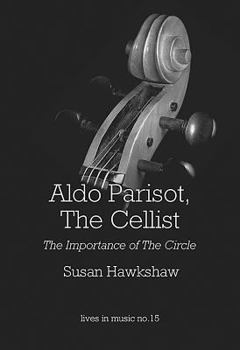 Aldo Parisot, the Cellist: The Importance of the Circle - Book #15 of the Lives in Music