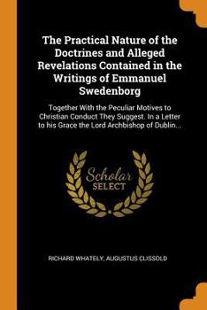Paperback The Practical Nature of the Doctrines and Alleged Revelations Contained in the Writings of Emmanuel Swedenborg: Together with the Peculiar Motives to Book