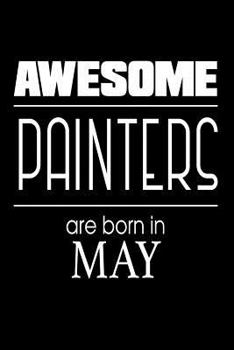 Awesome Painters Are Born in May: Best Painter Ever Birthday Gift Notebook