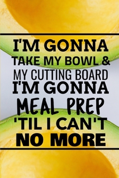 Paperback I'm Gonna Take My Bowl & My Cutting Board Im Gonna Meal Prep 'Til I Can't No More Book