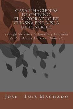 Casa Y Hacienda de Chirino. El Mayorazgo de Chasna En La Isla de Tenerife: Indagaci�n Sobre La Familia Y Hacienda de Don Alonso Chirino