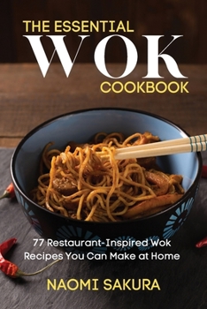 Paperback The Essential Wok Cookbook: 77 Restaurant-Inspired Wok Recipes You Can Make at Home Book