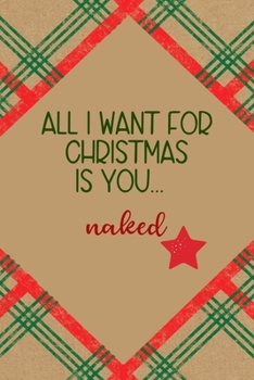 All I Want for Christmas Is you… Naked: Notebook Journal Composition Blank Lined Diary Notepad 120 Pages Paperback Brown Gift Paper Naughty Xmas