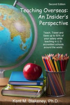 Teaching Overseas: An Insider's Perspective: Teach, Travel, and Save Up to Half Your Salary While Teaching in U.S. Accredited Schools in Over 150 Countries Around the World.