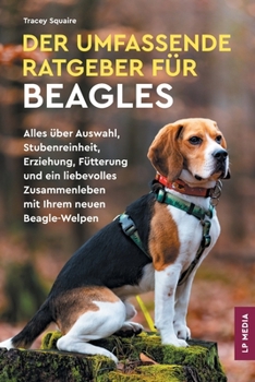 Der Umfassende Ratgeber Für Beagles: Alles über Auswahl, Stubenreinheit, Erziehung, Fütterung und ein Liebevolles Zusammenleben Mit Ihrem Neuen Beagle-Welpen (German Edition)