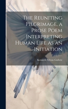 Hardcover The Reuniting Pilgrimage, a Prose Poem Interpreting Human Life as an Initiation Book