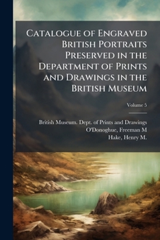Catalogue of engraved British portraits preserved in the Department of Prints and Drawings in the British Museum Volume 5