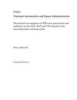 Paperback Theoretical Investigation of Em Wave Generation and Radiation in the Ulf, Elf and Vlf Bands by the Electrodynamic Orbiting Tether Book