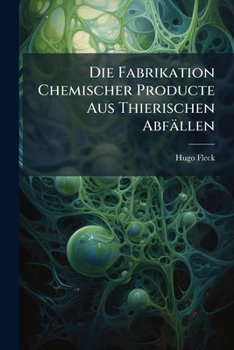 Die Fabrikation Chemischer Producte Aus Thierischen Abfällen